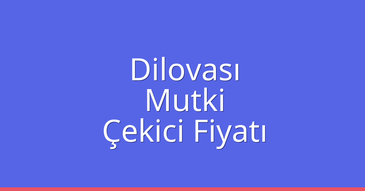 Dilovası Çekici Fiyatı – Mutki Oto Kurtarıcı Ücreti