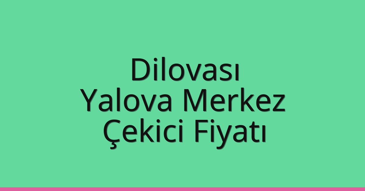 Dilovası Çekici Fiyatı – Yalova Merkez Oto Kurtarıcı Ücreti