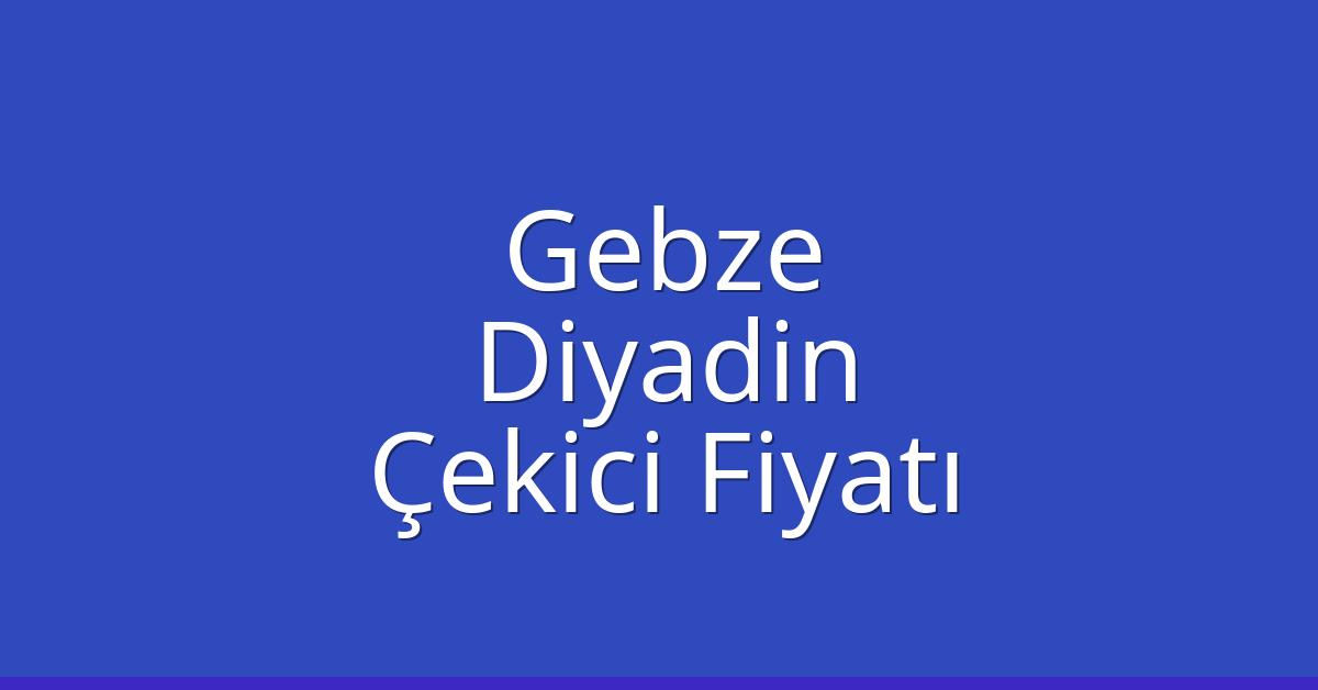 Gebze Çekici Fiyatı – Diyadin Oto Kurtarıcı Ücreti