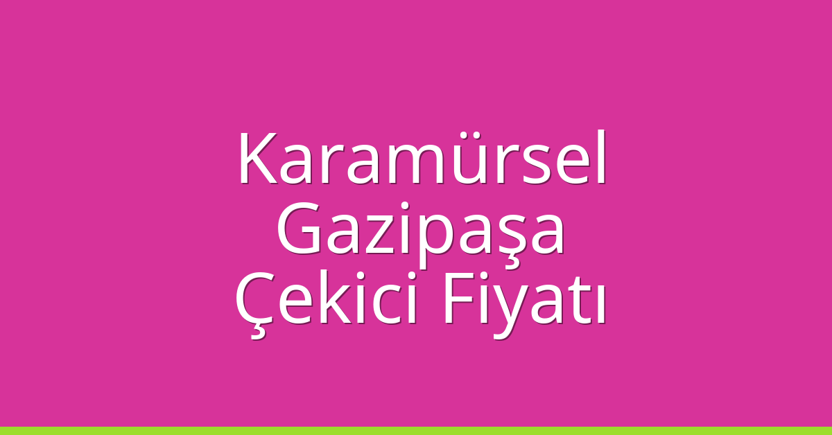 Karamürsel Çekici Fiyatı – Gazipaşa Oto Kurtarıcı Ücreti