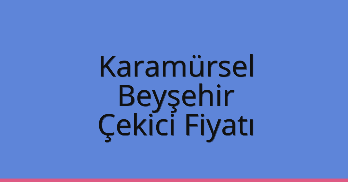 Karamürsel Çekici Fiyatı – Beyşehir Oto Kurtarıcı Ücreti
