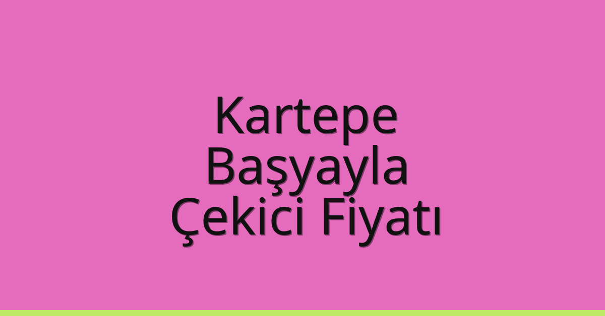 Kartepe Çekici Fiyatı – Başyayla Oto Kurtarıcı Ücreti