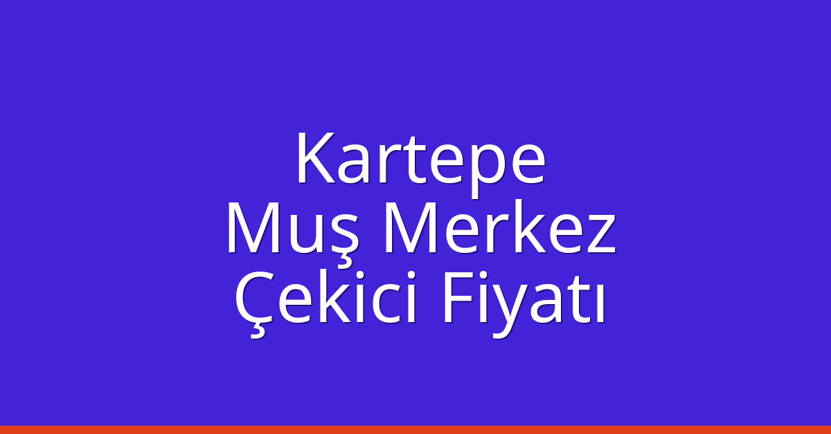 Kartepe Çekici Fiyatı – Muş Merkez Oto Kurtarıcı Ücreti
