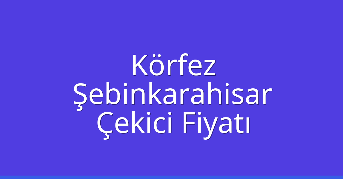 Körfez Çekici Fiyatı – Şebinkarahisar Oto Kurtarıcı Ücreti