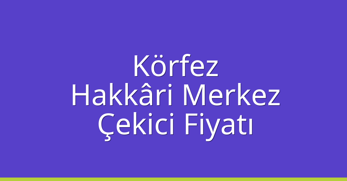 Körfez Çekici Fiyatı – Hakkâri Merkez Oto Kurtarıcı Ücreti