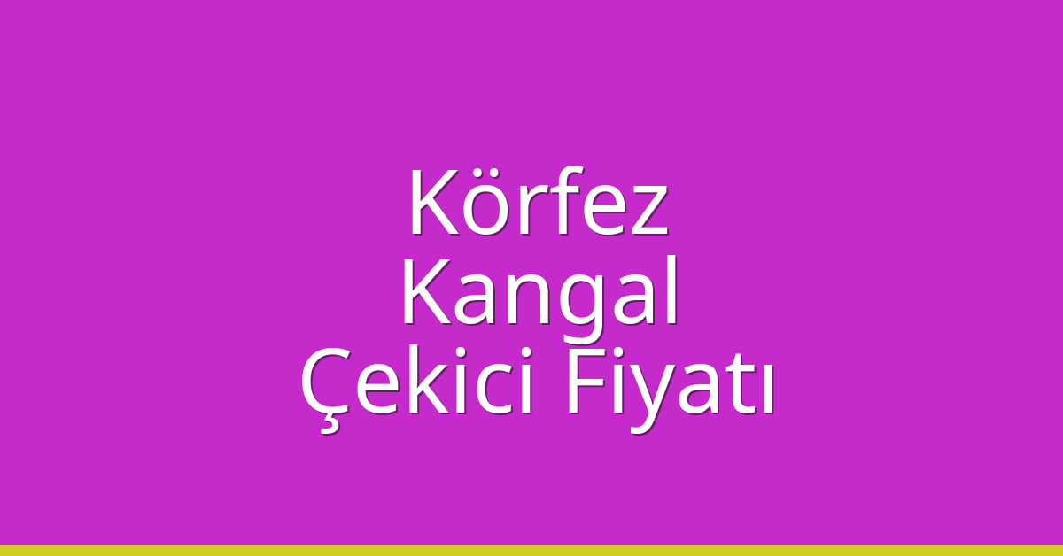 Körfez Çekici Fiyatı – Kangal Oto Kurtarıcı Ücreti