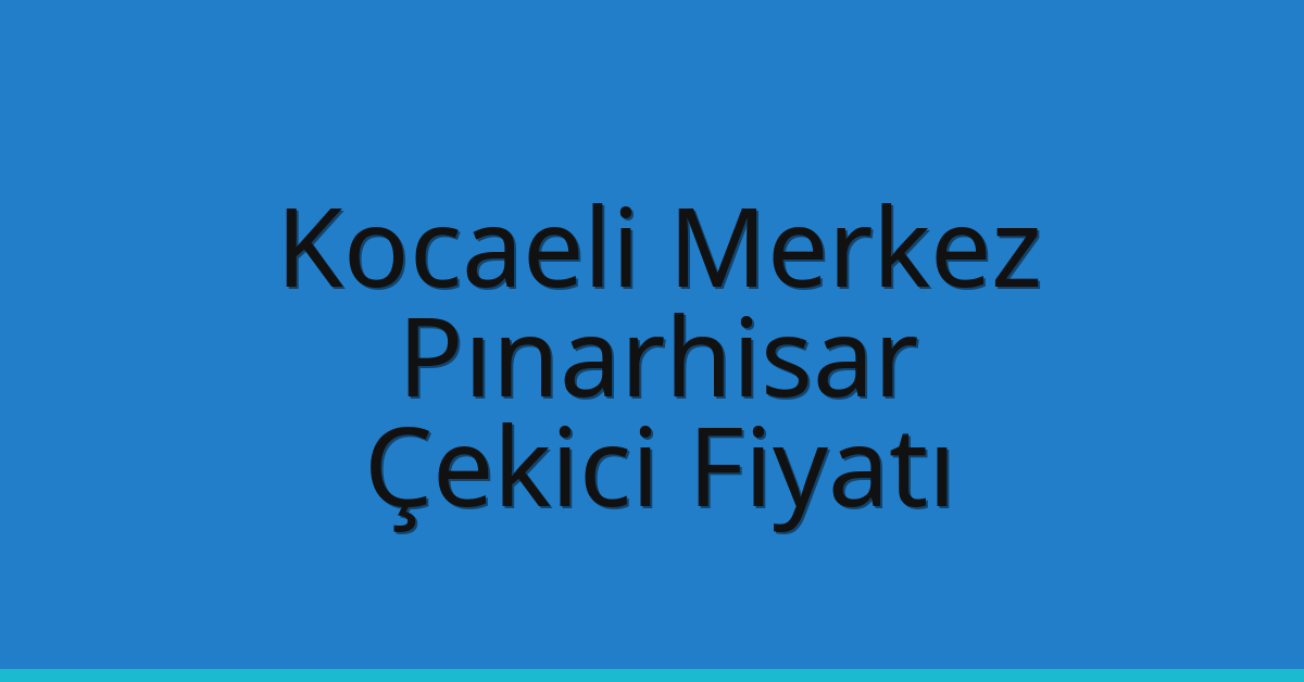 Kocaeli Merkez Çekici Fiyatı – Pınarhisar Oto Kurtarıcı Ücreti