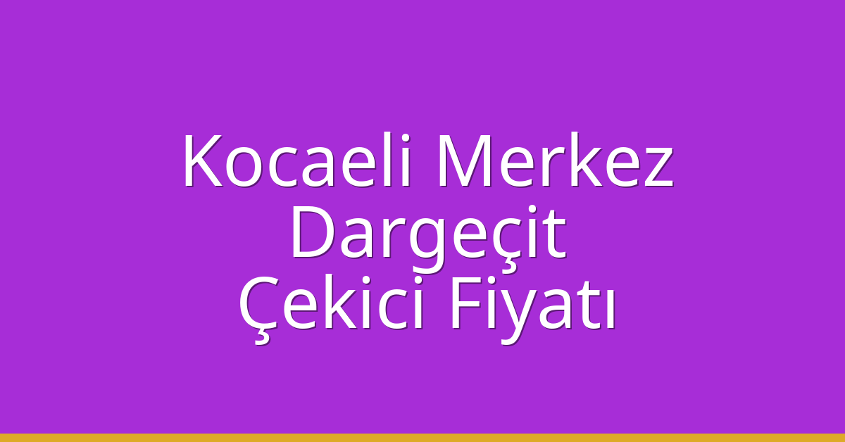 Kocaeli Merkez Çekici Fiyatı – Dargeçit Oto Kurtarıcı Ücreti