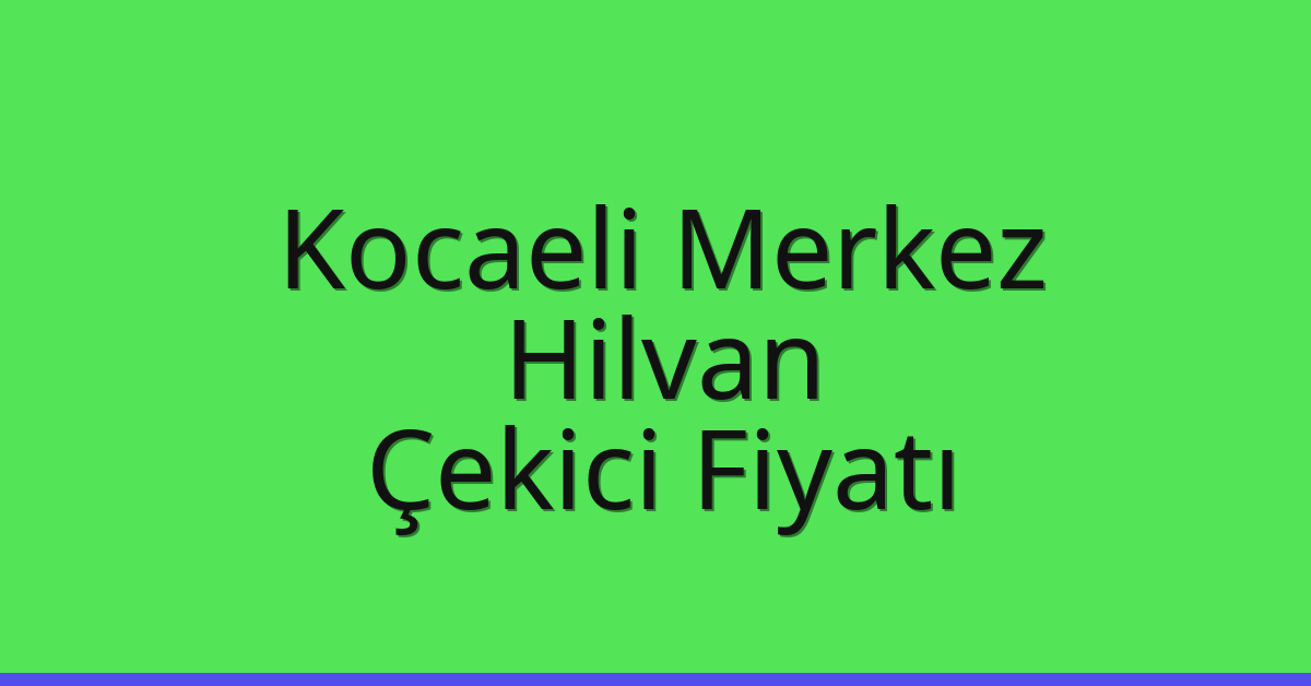 Kocaeli Merkez Çekici Fiyatı – Hilvan Oto Kurtarıcı Ücreti