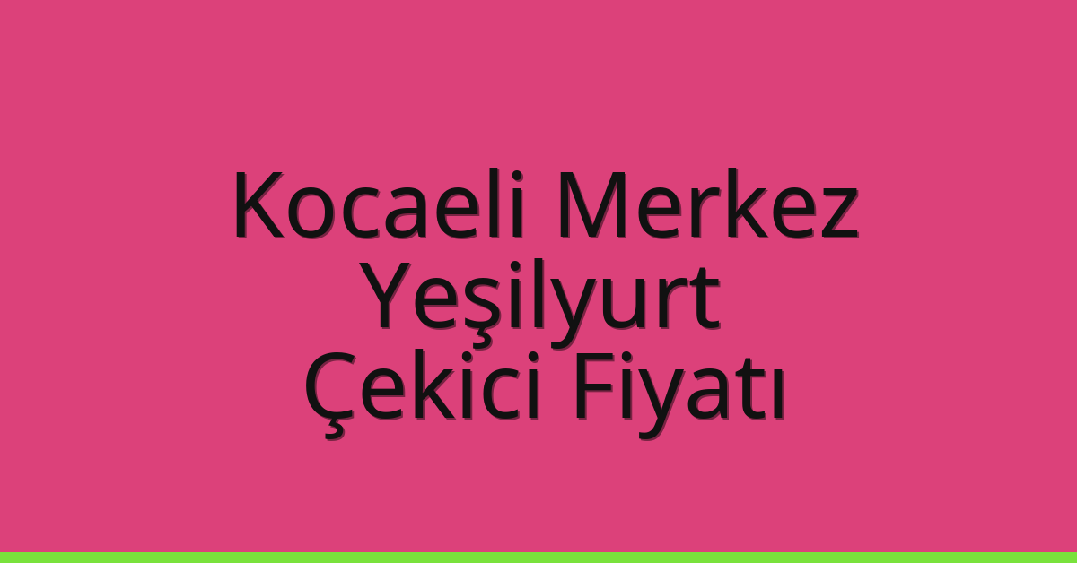 Kocaeli Merkez Çekici Fiyatı – Yeşilyurt Oto Kurtarıcı Ücreti