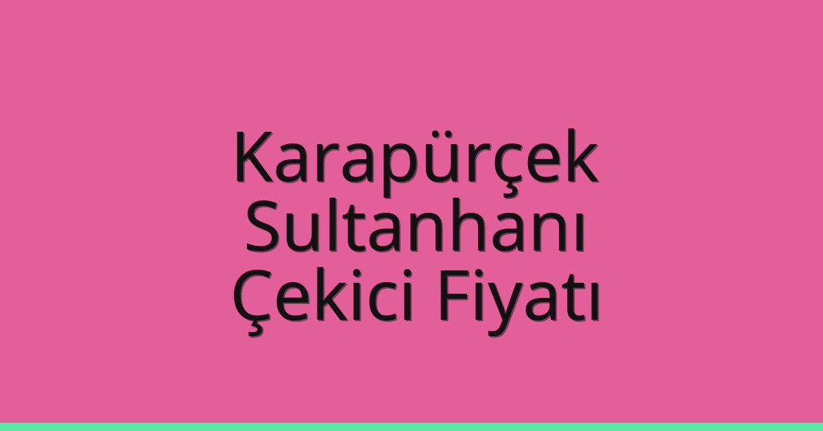 Karapürçek Çekici Fiyatı – Sultanhanı Oto Kurtarıcı Ücreti