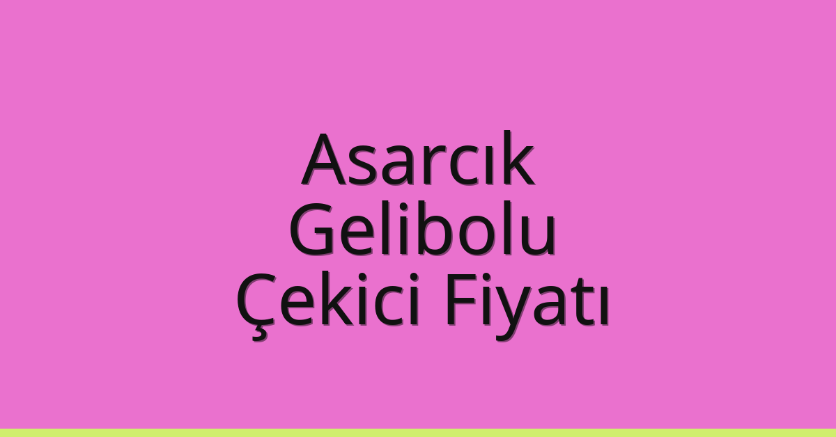 Asarcık Çekici Fiyatı – Gelibolu Oto Kurtarıcı Ücreti