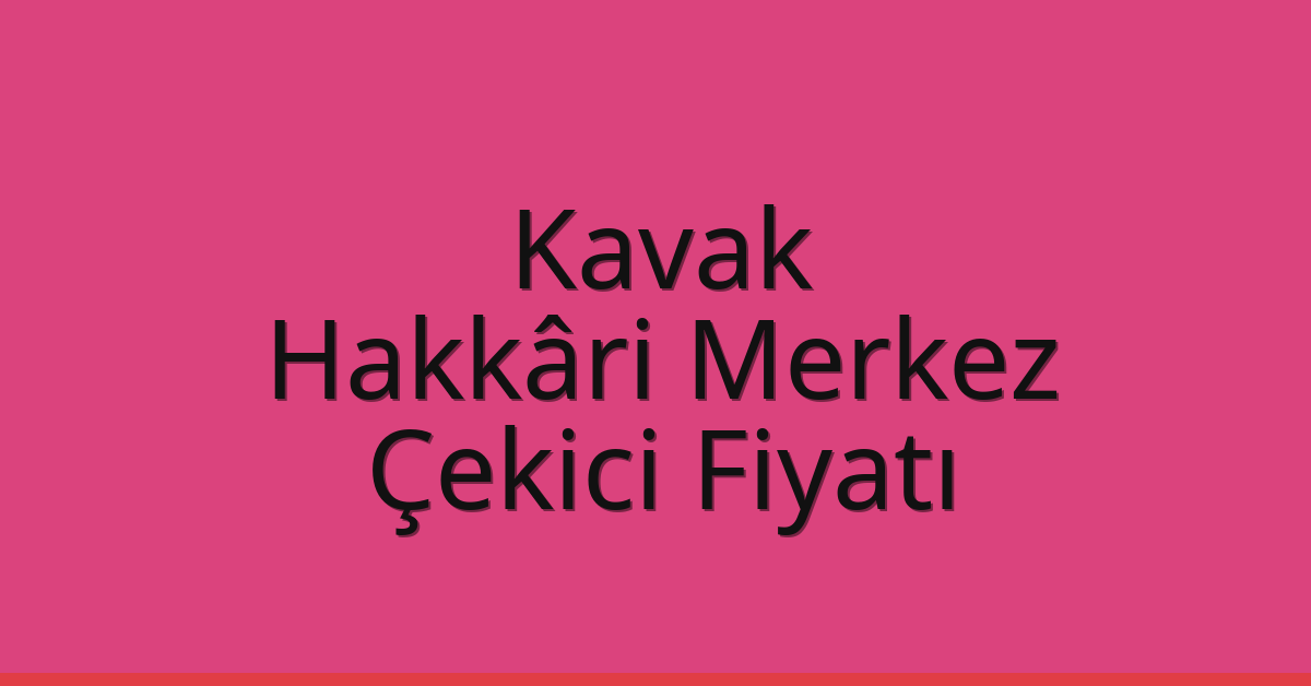 Kavak Çekici Fiyatı – Hakkâri Merkez Oto Kurtarıcı Ücreti