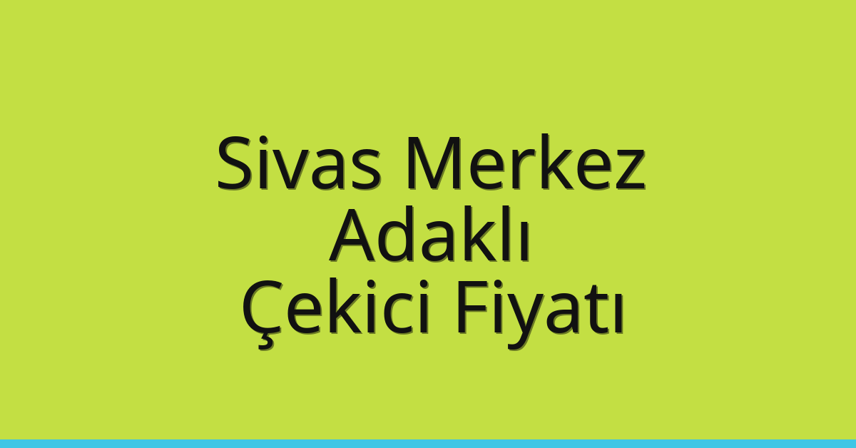 Sivas Merkez Çekici Fiyatı – Adaklı Oto Kurtarıcı Ücreti