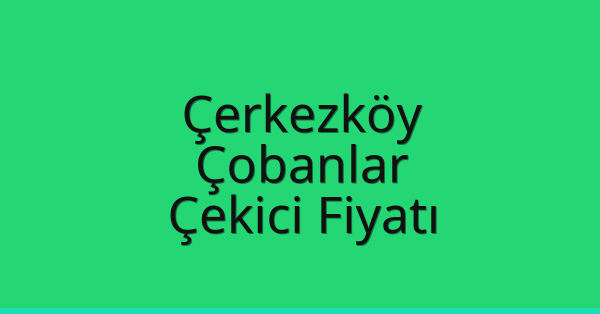 Çerkezköy Çekici Fiyatı – Çobanlar Oto Kurtarıcı Ücreti