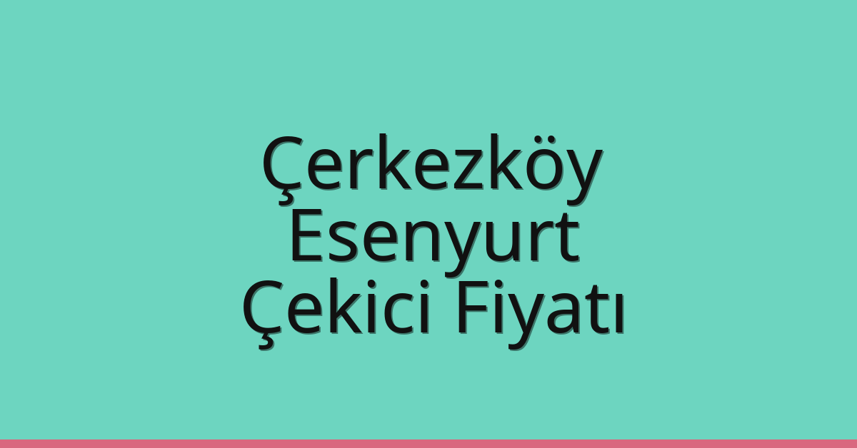 Çerkezköy Çekici Fiyatı – Esenyurt Oto Kurtarıcı Ücreti