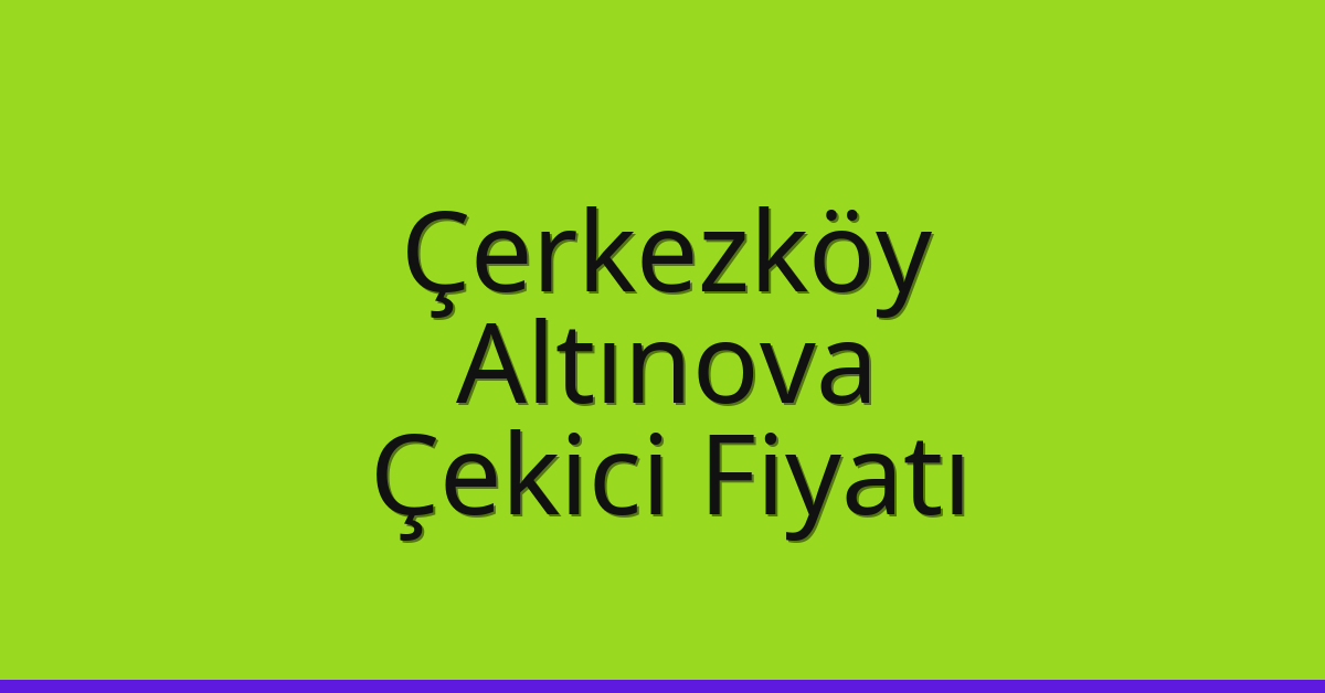 Çerkezköy Çekici Fiyatı – Altınova Oto Kurtarıcı Ücreti