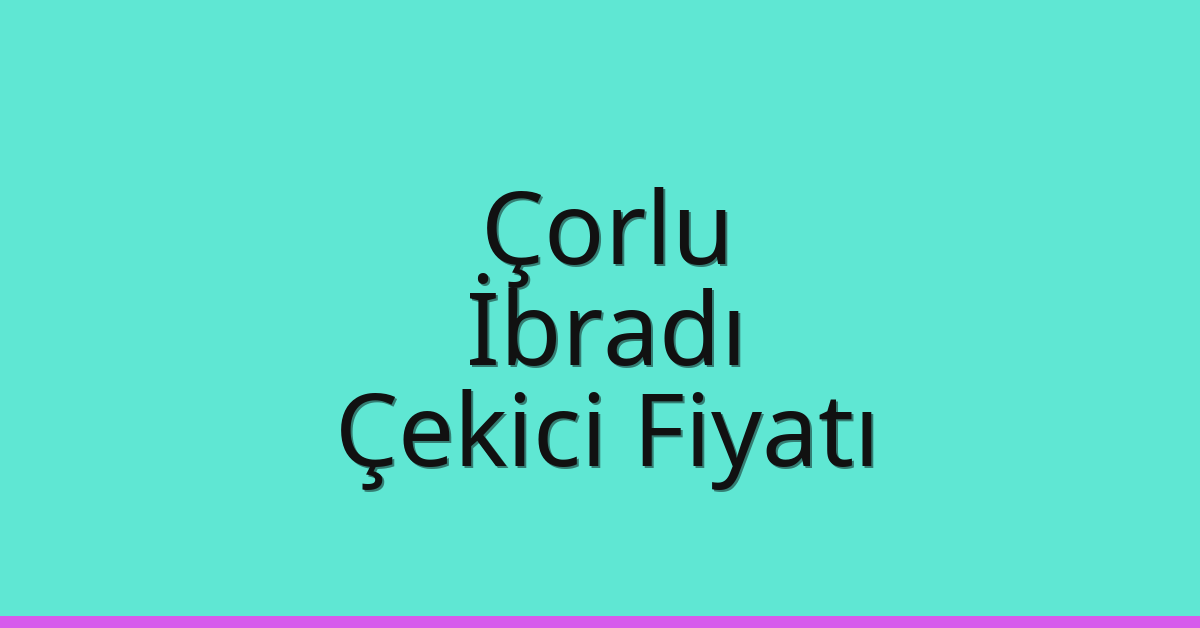 Çorlu Çekici Fiyatı – İbradı Oto Kurtarıcı Ücreti