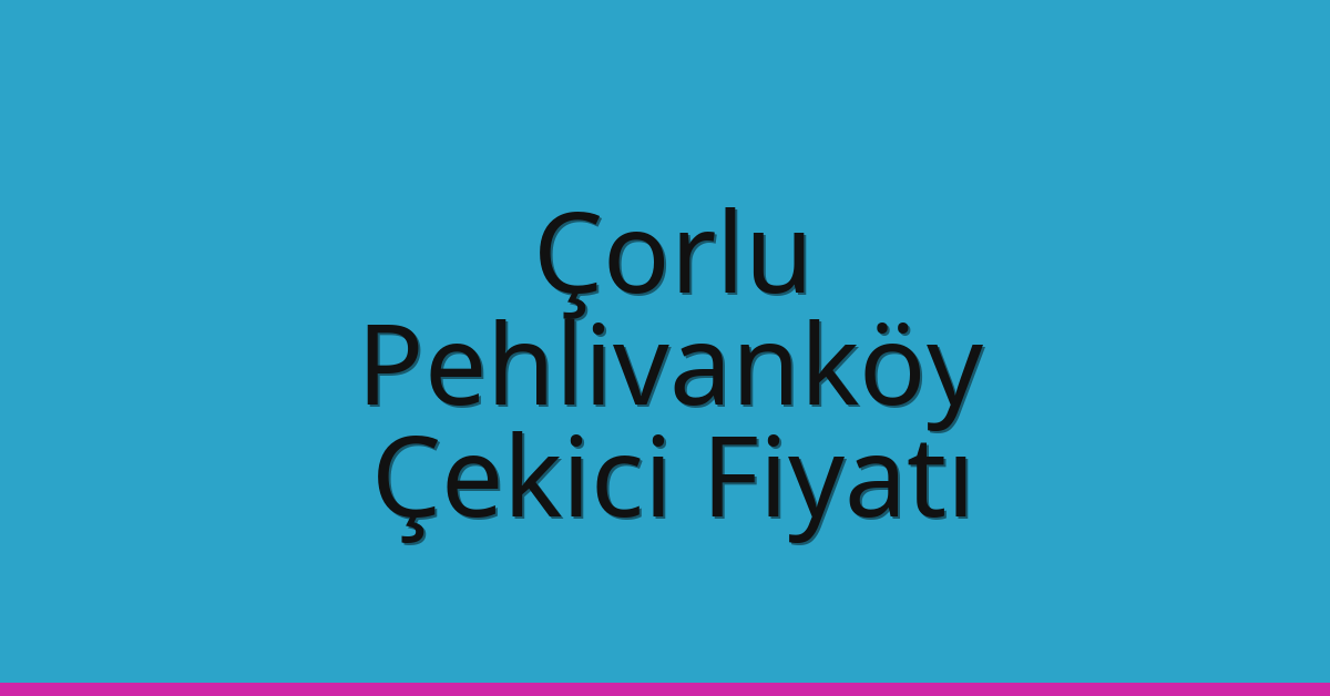 Çorlu Çekici Fiyatı – Pehlivanköy Oto Kurtarıcı Ücreti