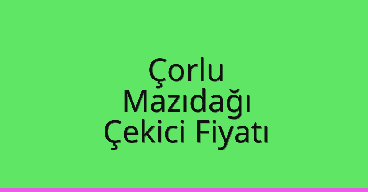 Çorlu Çekici Fiyatı – Mazıdağı Oto Kurtarıcı Ücreti
