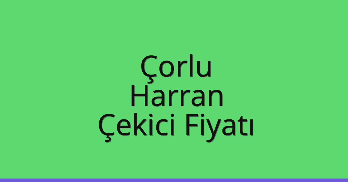 Çorlu Çekici Fiyatı – Harran Oto Kurtarıcı Ücreti