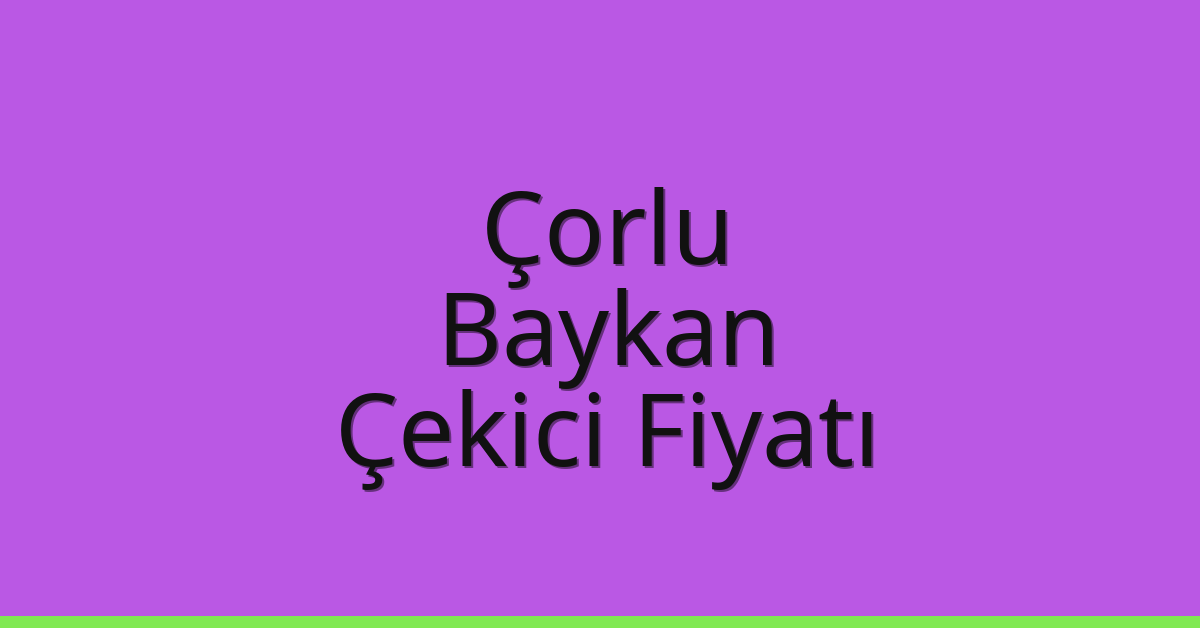 Çorlu Çekici Fiyatı – Baykan Oto Kurtarıcı Ücreti
