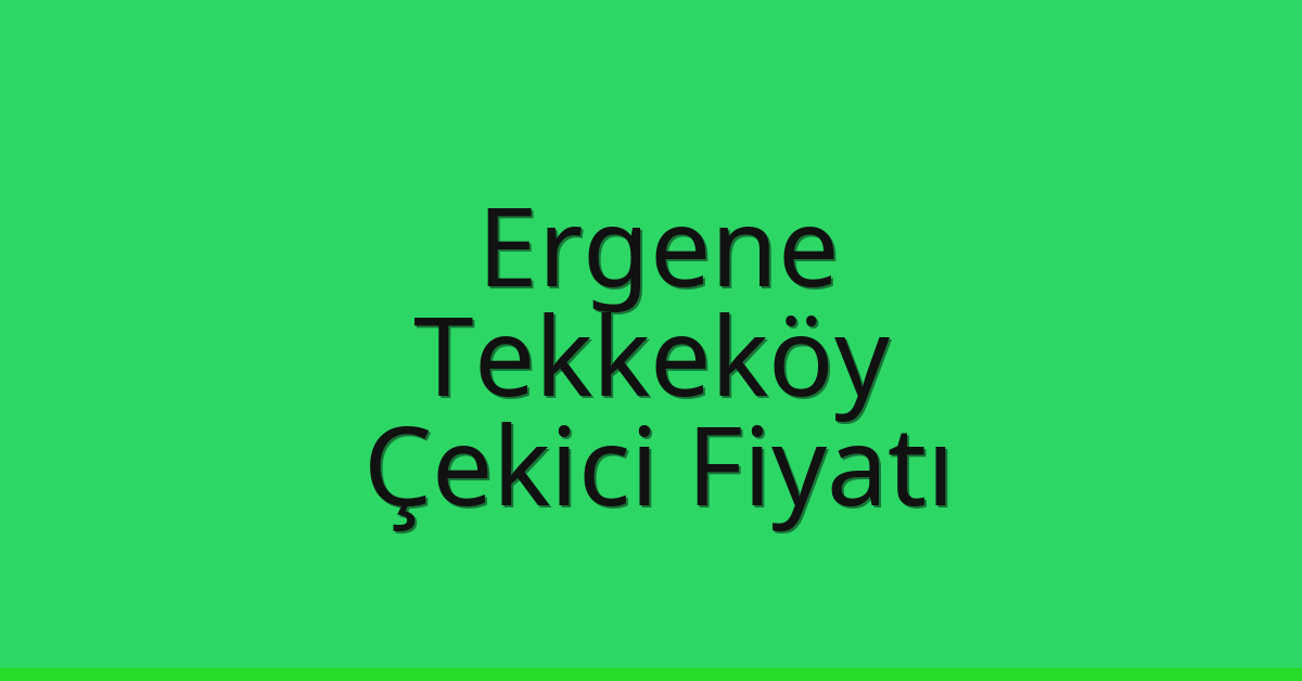 Ergene Çekici Fiyatı – Tekkeköy Oto Kurtarıcı Ücreti