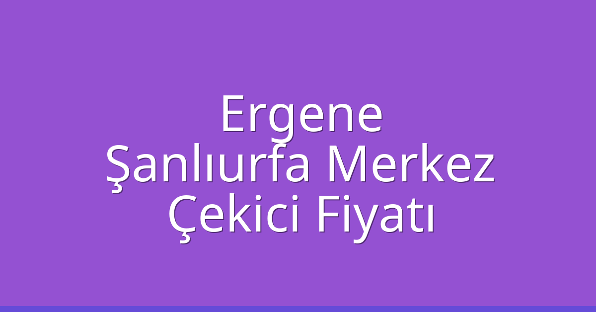Ergene Çekici Fiyatı – Şanlıurfa Merkez Oto Kurtarıcı Ücreti