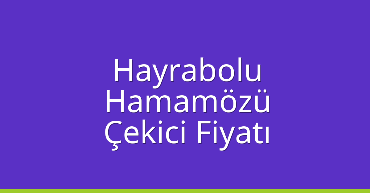 Hayrabolu Çekici Fiyatı – Hamamözü Oto Kurtarıcı Ücreti