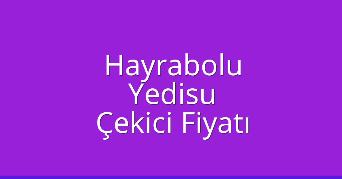 Hayrabolu Çekici Fiyatı – Yedisu Oto Kurtarıcı Ücreti