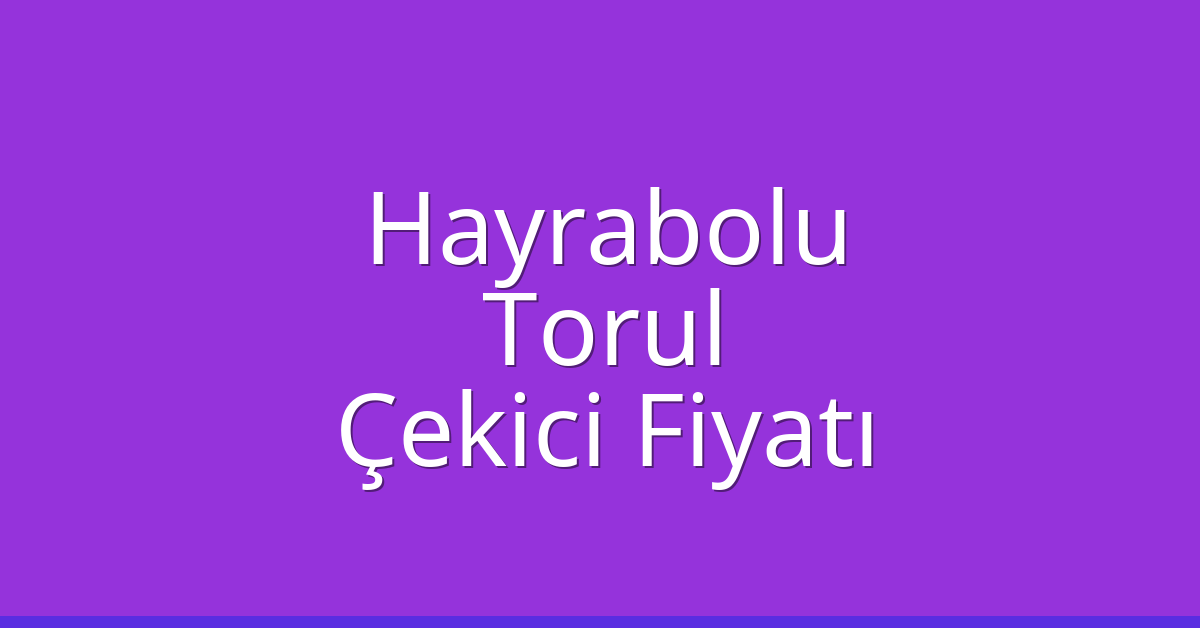 Hayrabolu Çekici Fiyatı – Torul Oto Kurtarıcı Ücreti