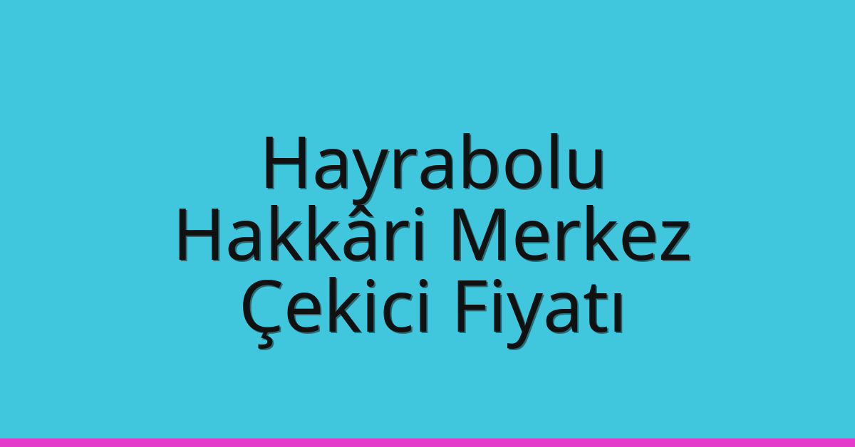 Hayrabolu Çekici Fiyatı – Hakkâri Merkez Oto Kurtarıcı Ücreti