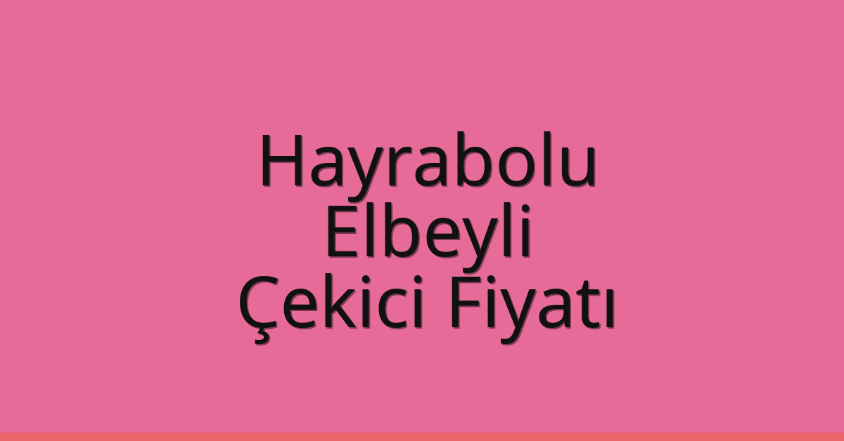 Hayrabolu Çekici Fiyatı – Elbeyli Oto Kurtarıcı Ücreti