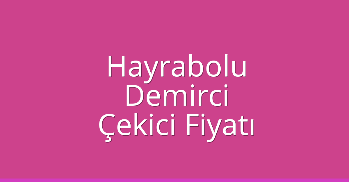 Hayrabolu Çekici Fiyatı – Demirci Oto Kurtarıcı Ücreti