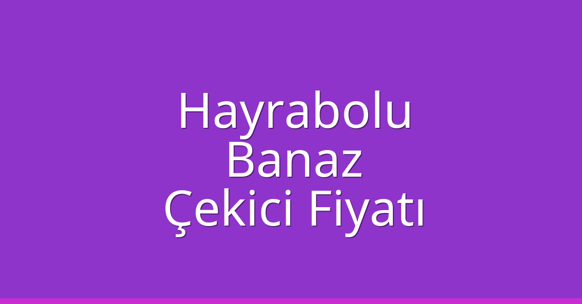 Hayrabolu Çekici Fiyatı – Banaz Oto Kurtarıcı Ücreti