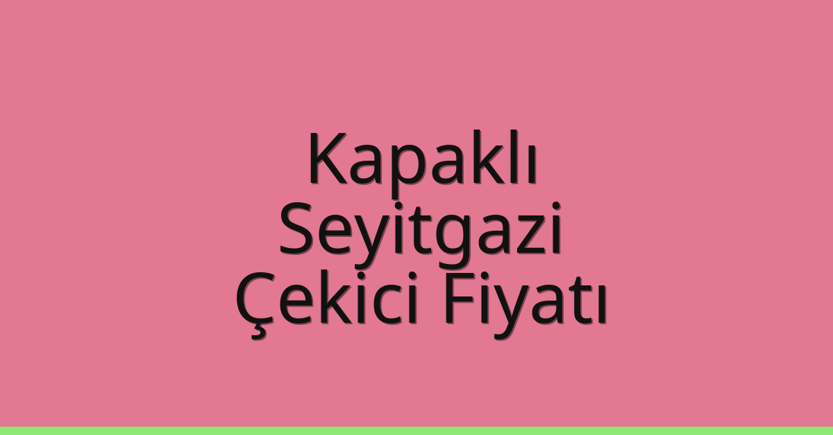 Kapaklı Çekici Fiyatı – Seyitgazi Oto Kurtarıcı Ücreti