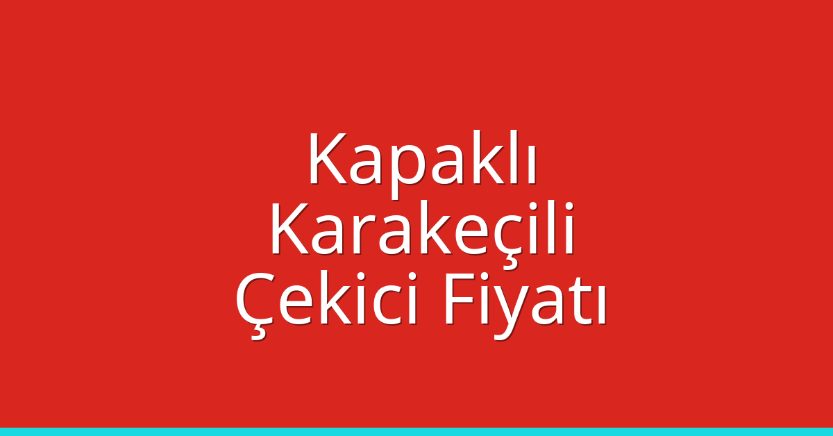 Kapaklı Çekici Fiyatı – Karakeçili Oto Kurtarıcı Ücreti