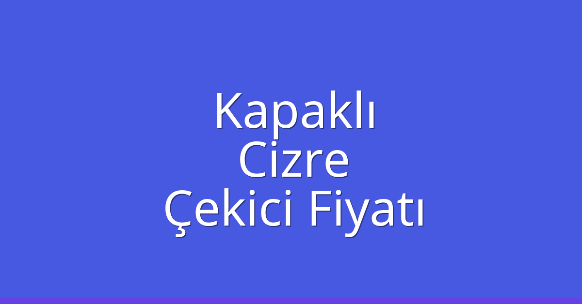 Kapaklı Çekici Fiyatı – Cizre Oto Kurtarıcı Ücreti