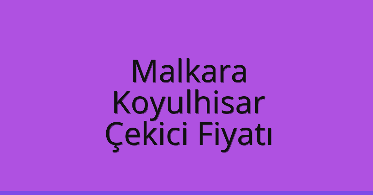 Malkara Çekici Fiyatı – Koyulhisar Oto Kurtarıcı Ücreti