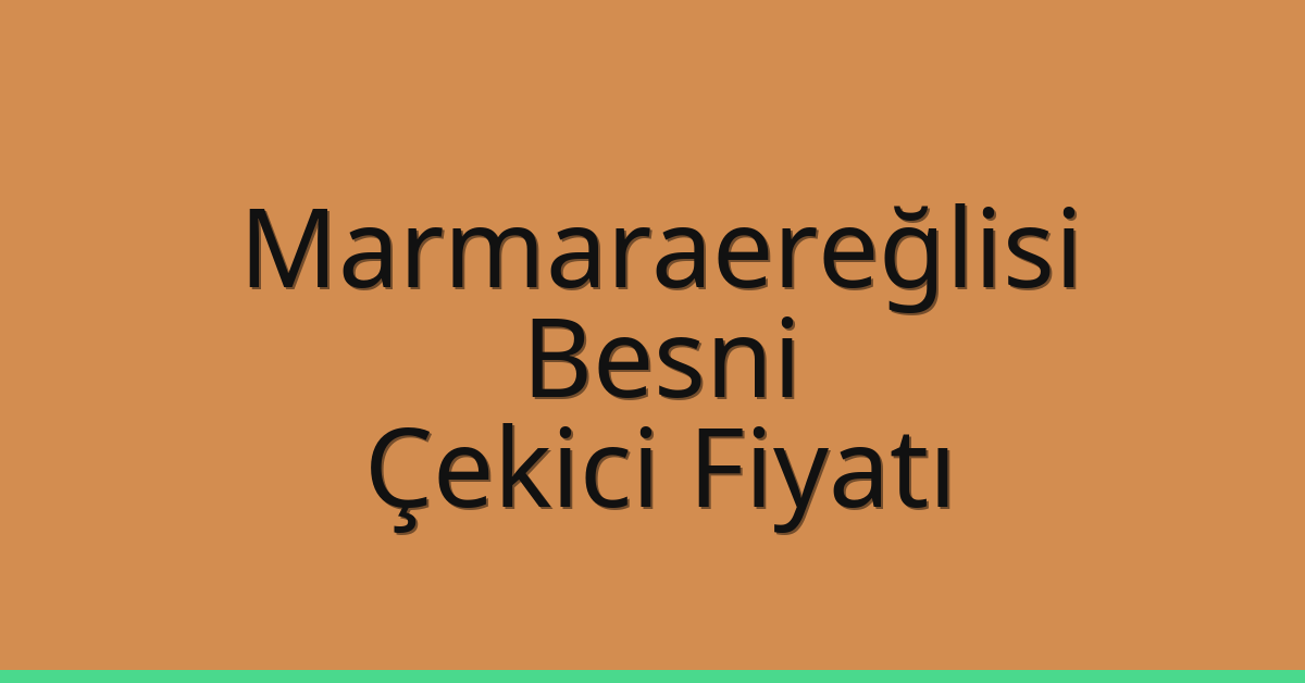 Marmaraereğlisi Çekici Fiyatı – Besni Oto Kurtarıcı Ücreti