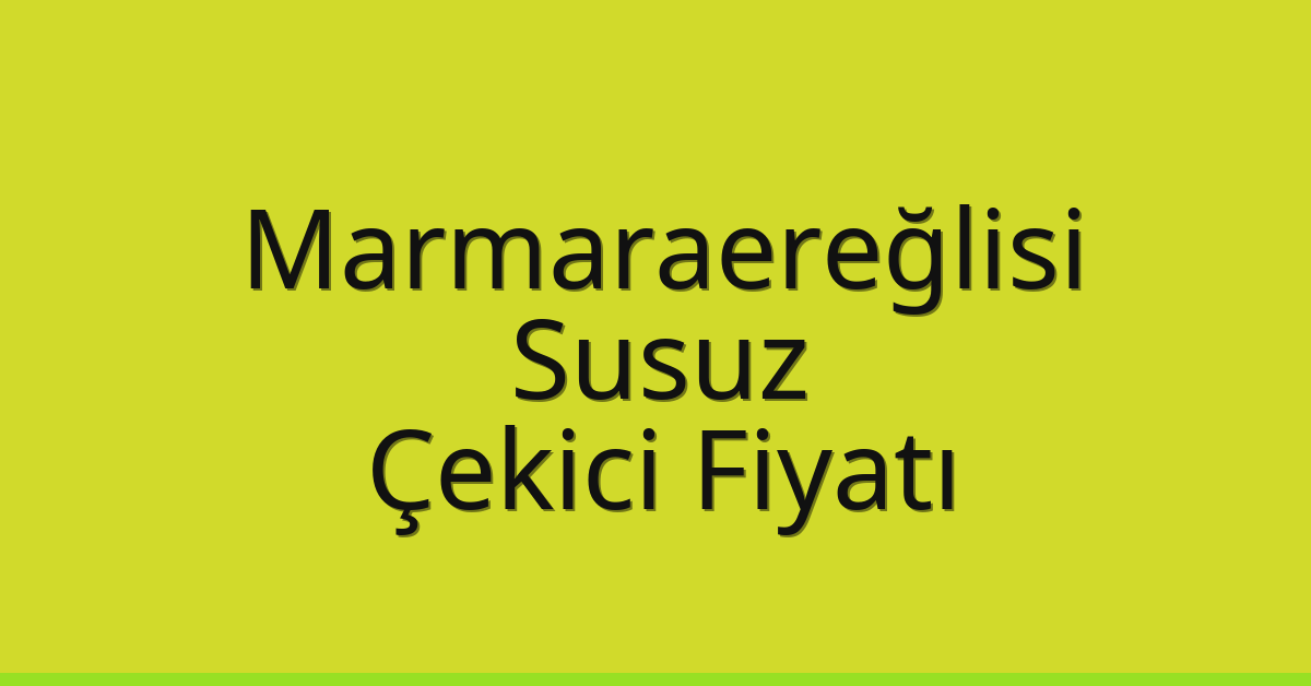 Marmaraereğlisi Çekici Fiyatı – Susuz Oto Kurtarıcı Ücreti