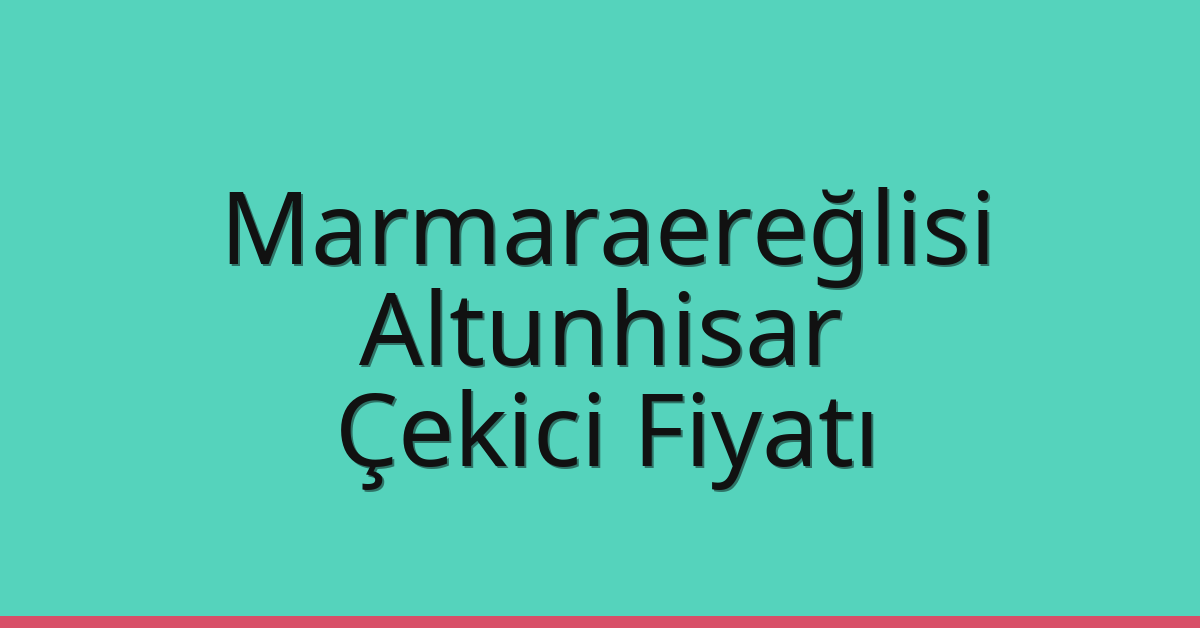 Marmaraereğlisi Çekici Fiyatı – Altunhisar Oto Kurtarıcı Ücreti