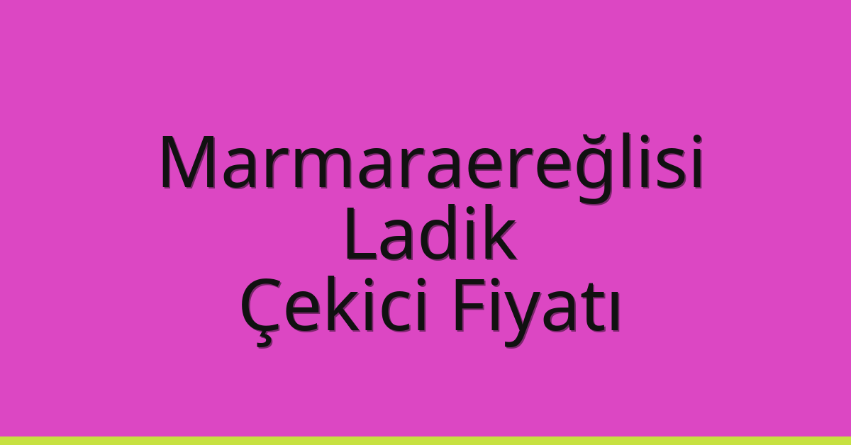 Marmaraereğlisi Çekici Fiyatı – Ladik Oto Kurtarıcı Ücreti