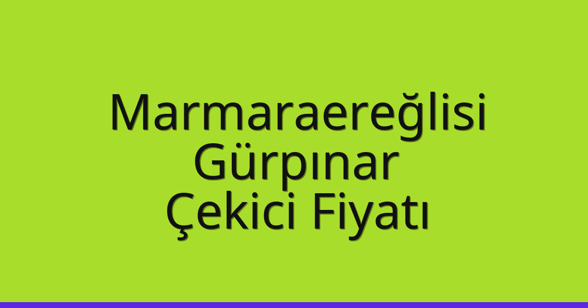 Marmaraereğlisi Çekici Fiyatı – Gürpınar Oto Kurtarıcı Ücreti