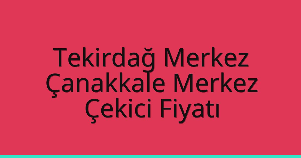 Tekirdağ Merkez Çekici Fiyatı – Çanakkale Merkez Oto Kurtarıcı Ücreti