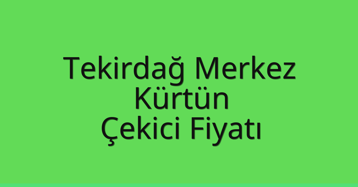 Tekirdağ Merkez Çekici Fiyatı – Kürtün Oto Kurtarıcı Ücreti