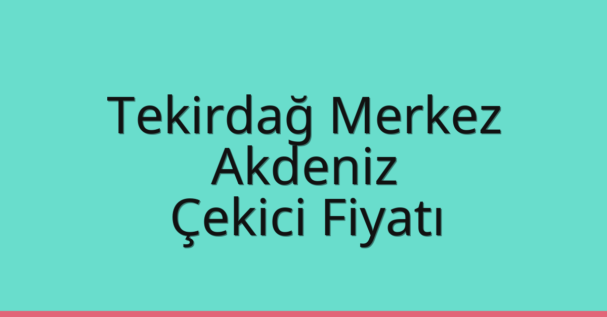 Tekirdağ Merkez Çekici Fiyatı – Akdeniz Oto Kurtarıcı Ücreti