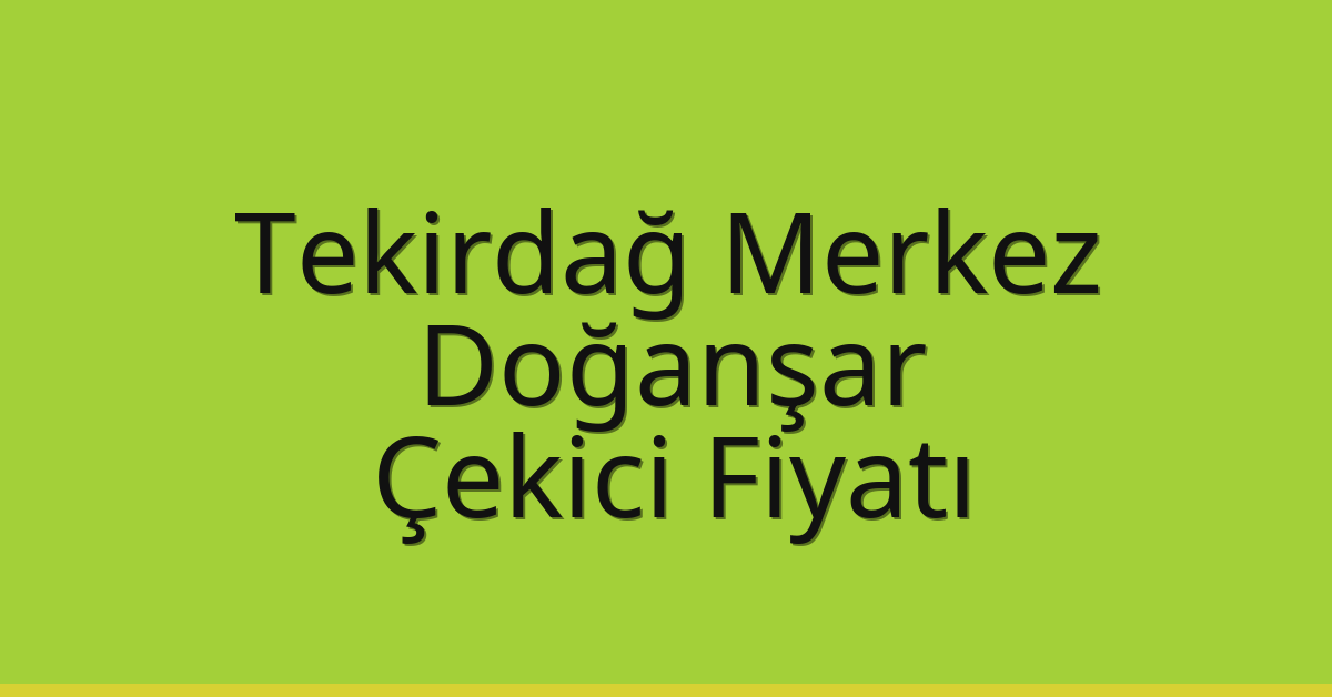 Tekirdağ Merkez Çekici Fiyatı – Doğanşar Oto Kurtarıcı Ücreti
