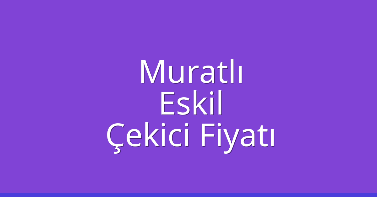 Muratlı Çekici Fiyatı – Eskil Oto Kurtarıcı Ücreti