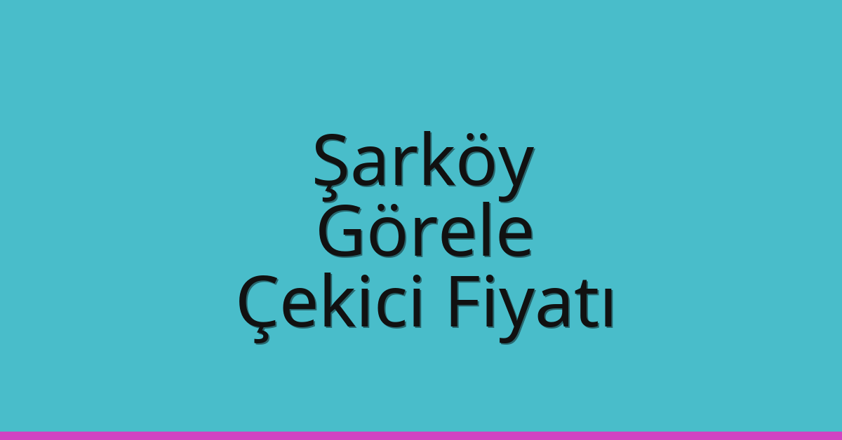 Şarköy Çekici Fiyatı – Görele Oto Kurtarıcı Ücreti